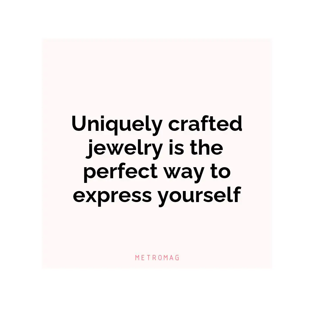 Uniquely crafted jewelry is the perfect way to express yourself