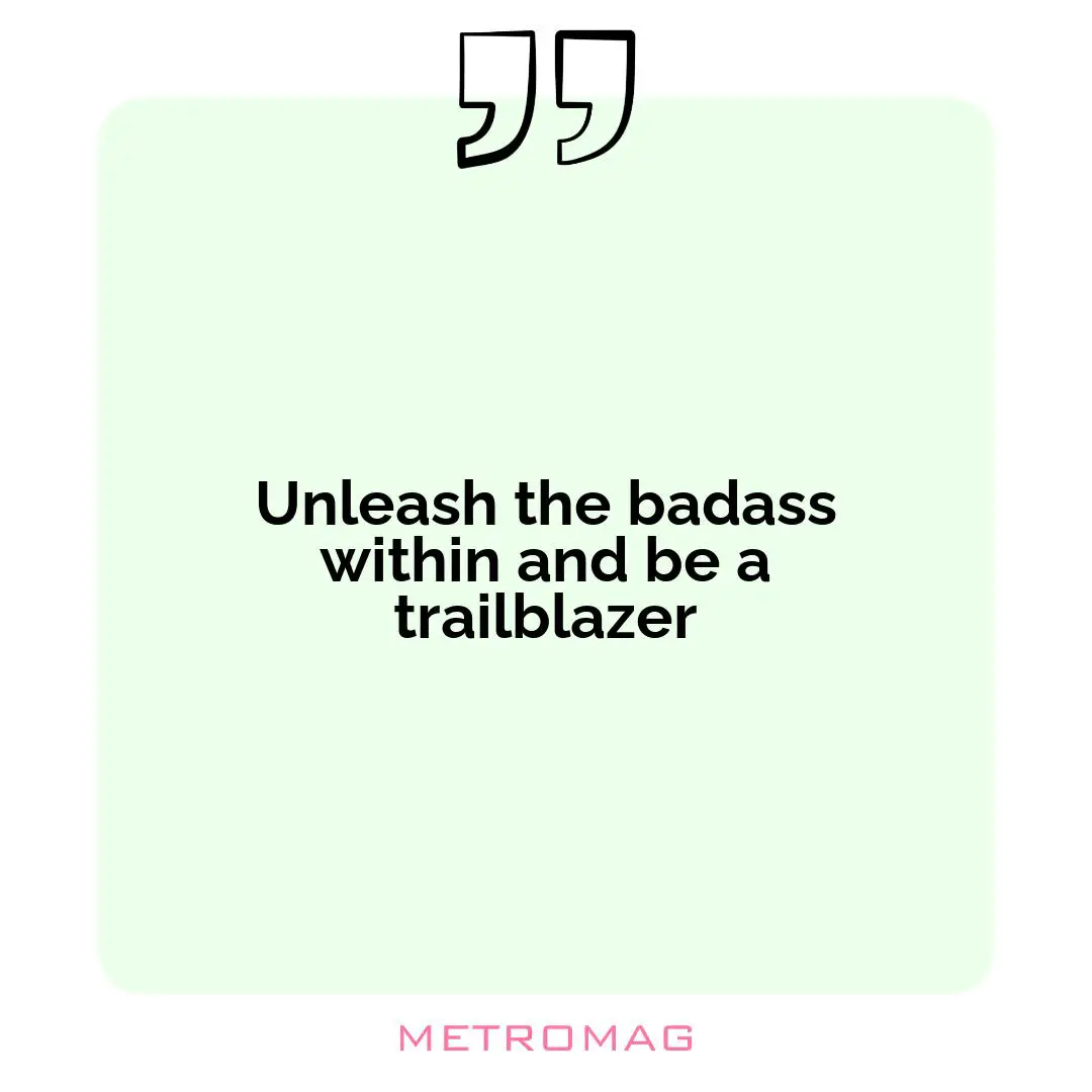 Unleash the badass within and be a trailblazer