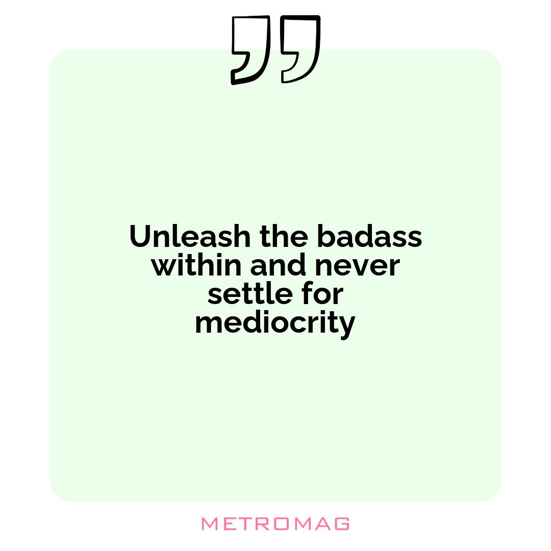 Unleash the badass within and never settle for mediocrity