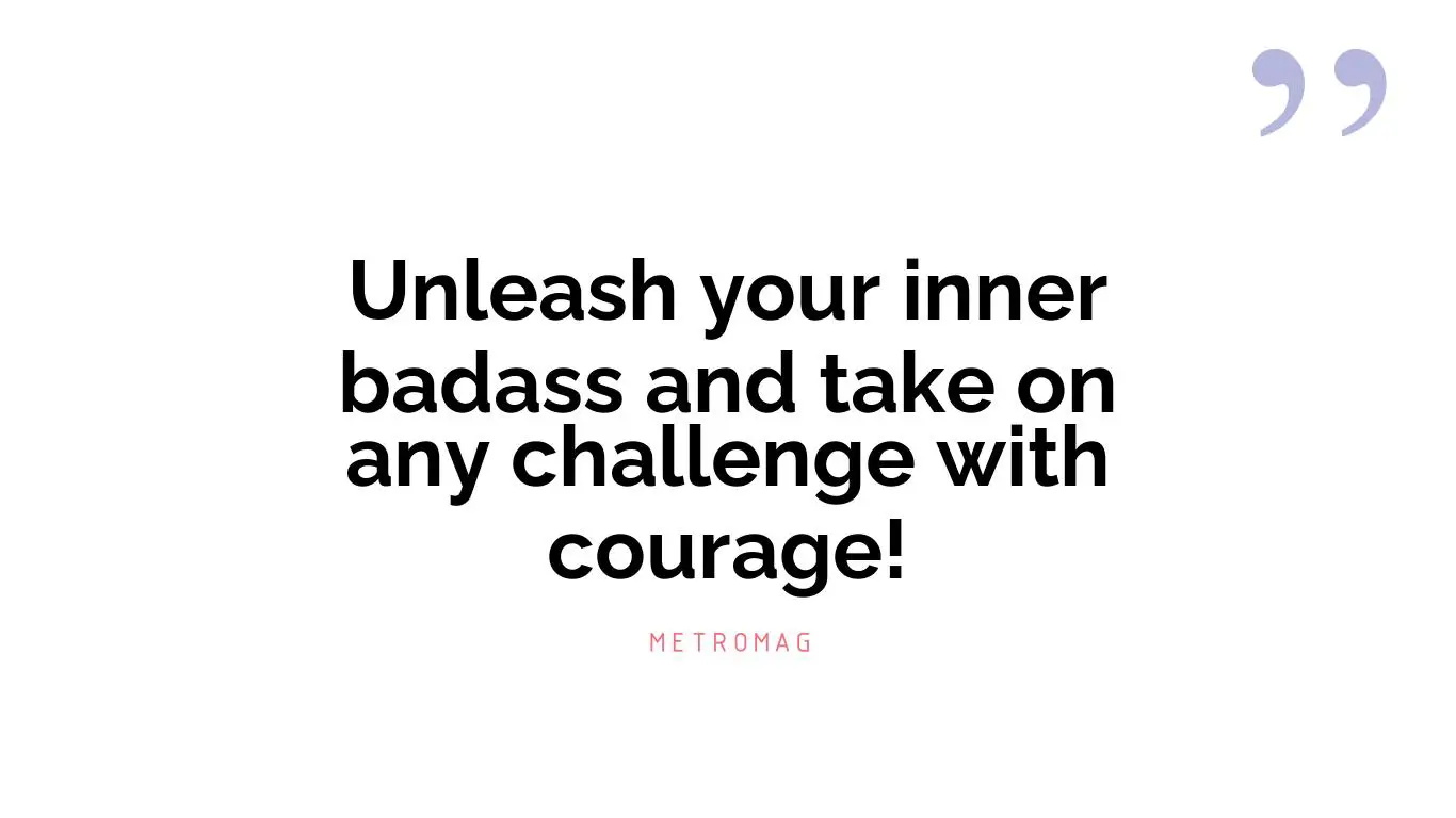 Unleash your inner badass and take on any challenge with courage!