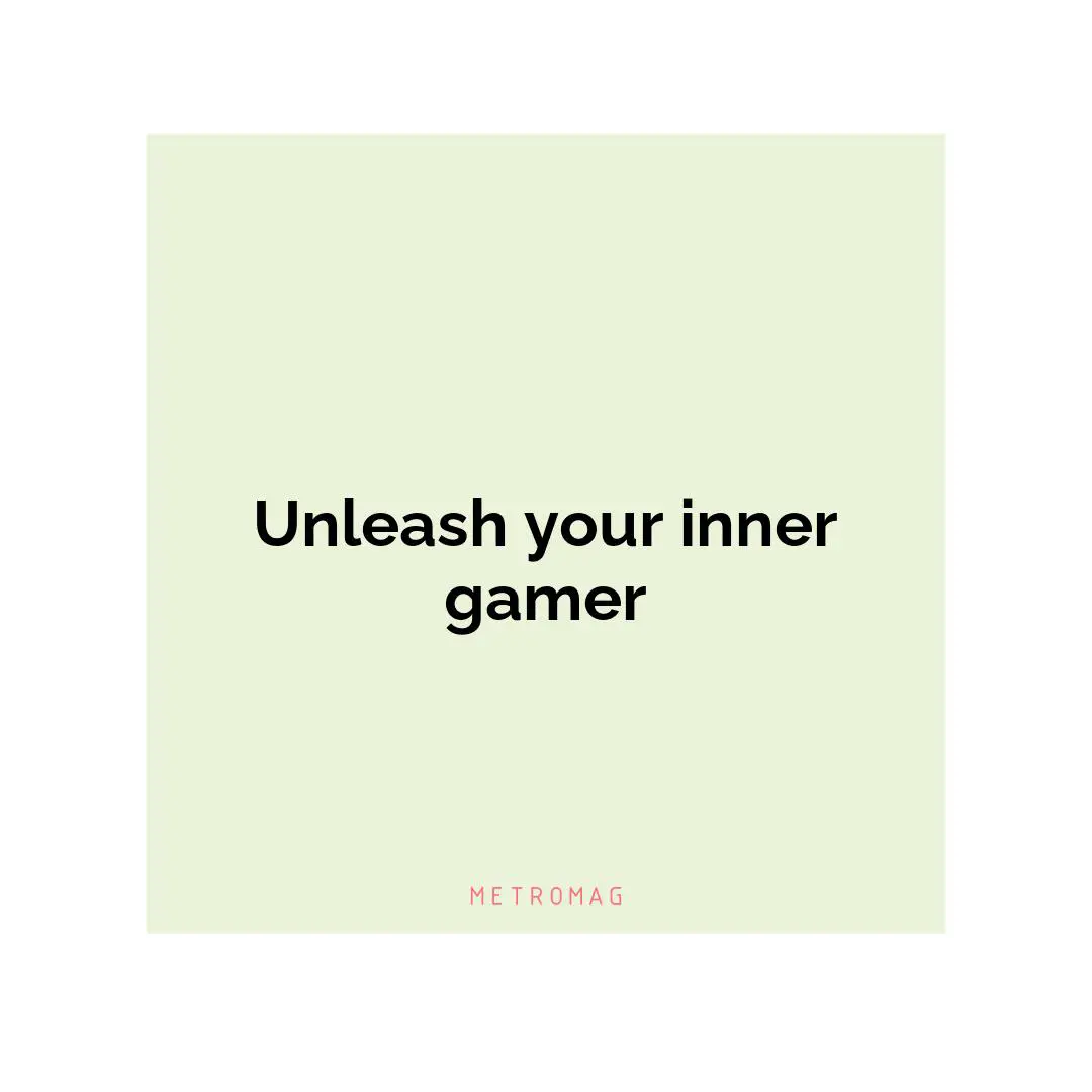 Unleash your inner gamer