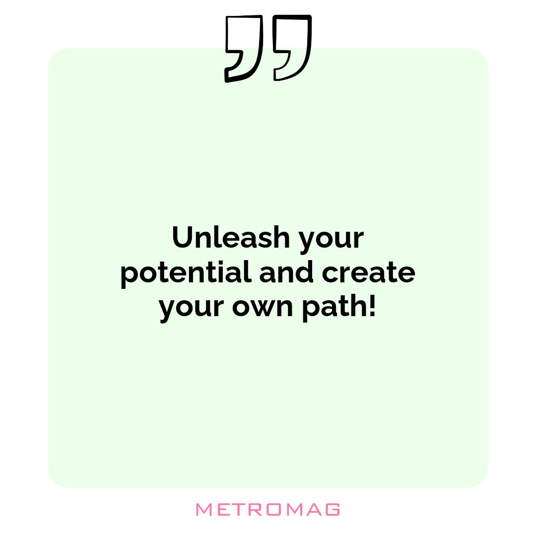 Unleash your potential and create your own path!