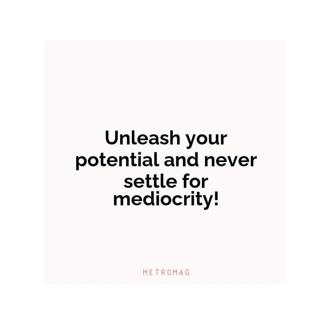 Unleash your potential and never settle for mediocrity!