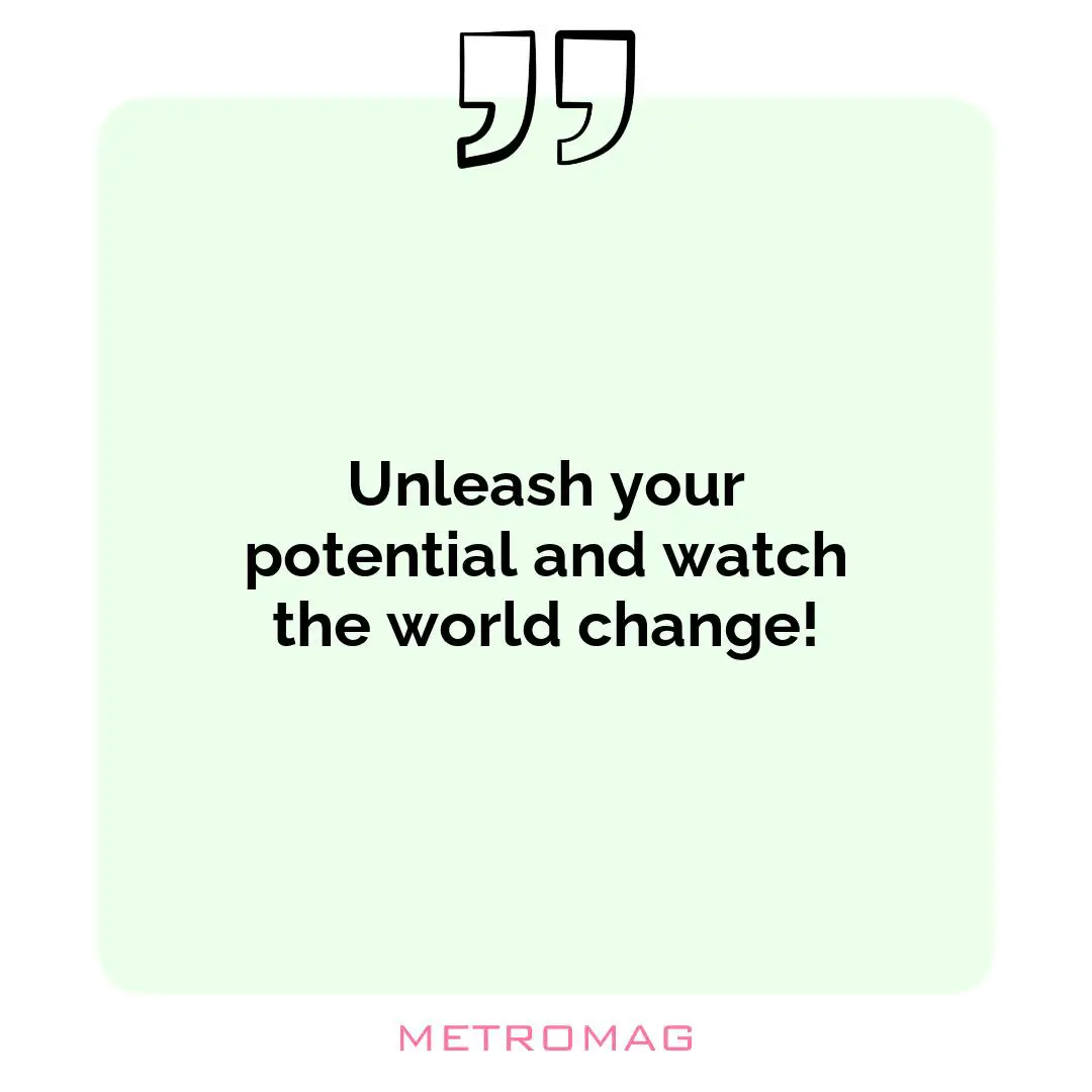 Unleash your potential and watch the world change!