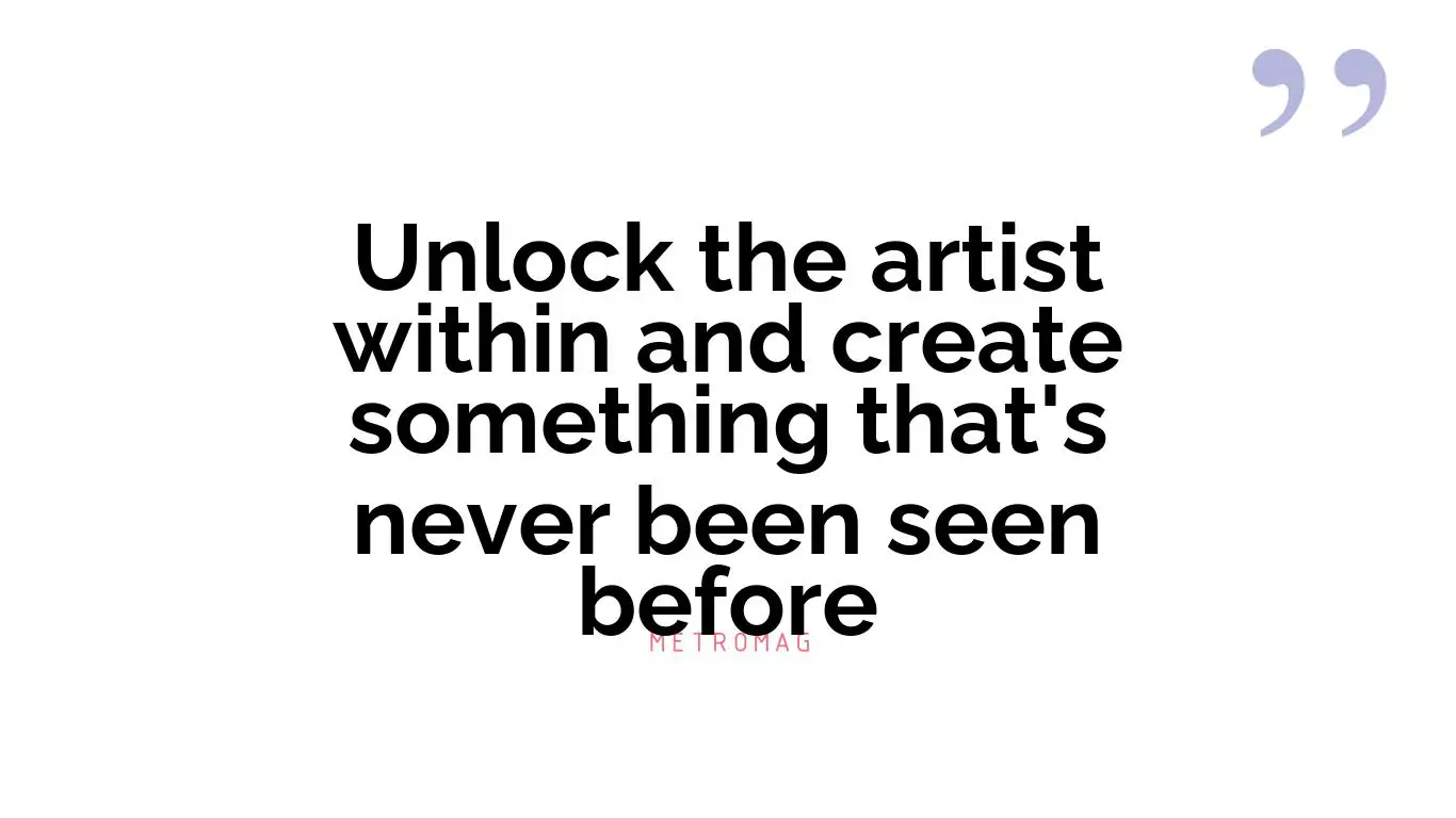 Unlock the artist within and create something that's never been seen before