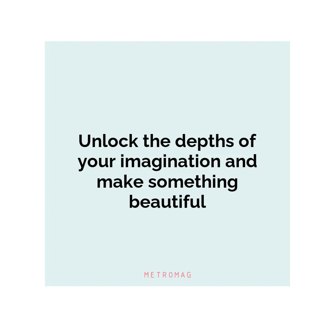 Unlock the depths of your imagination and make something beautiful