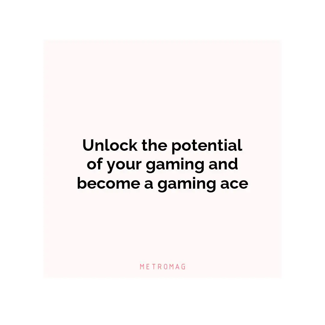 Unlock the potential of your gaming and become a gaming ace