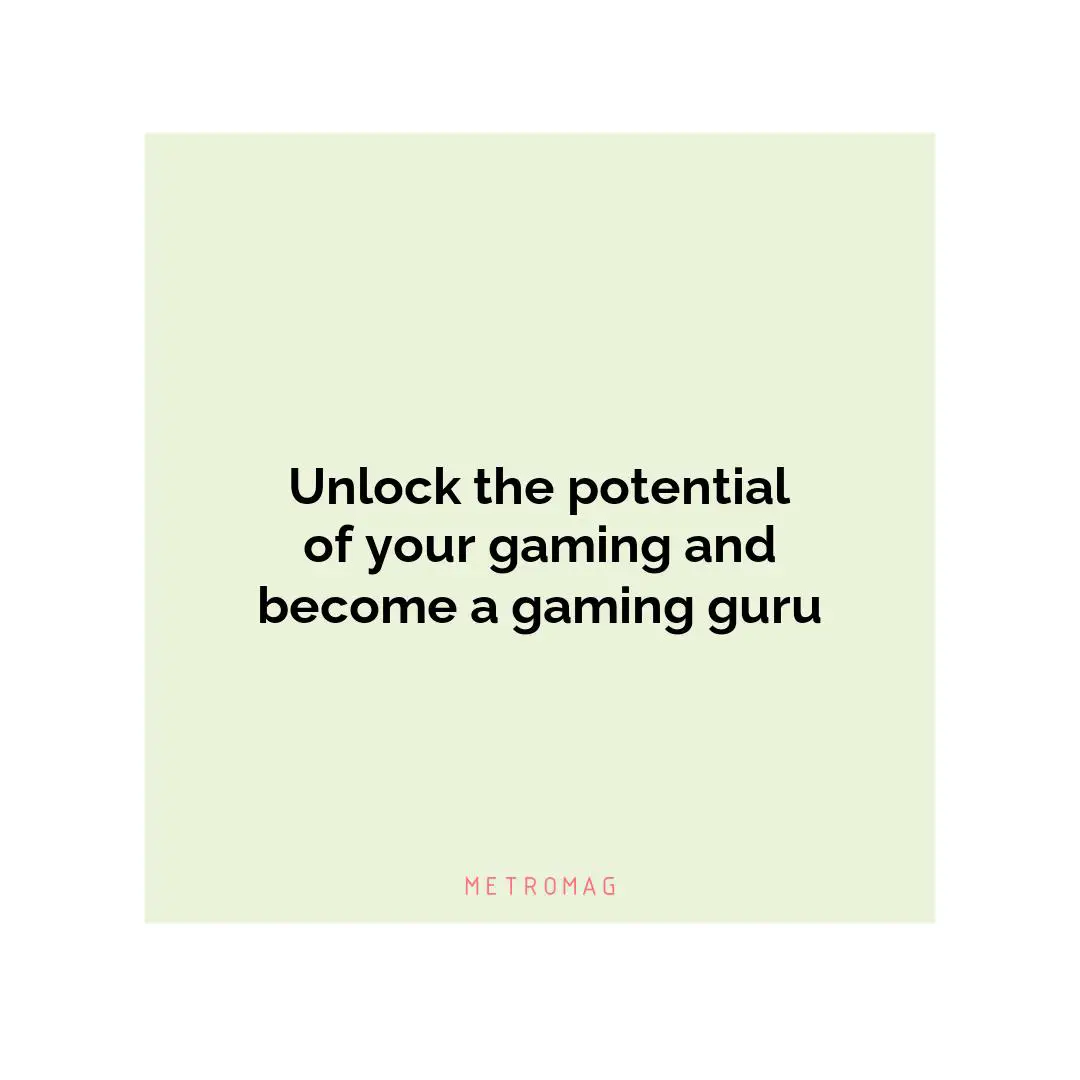 Unlock the potential of your gaming and become a gaming guru