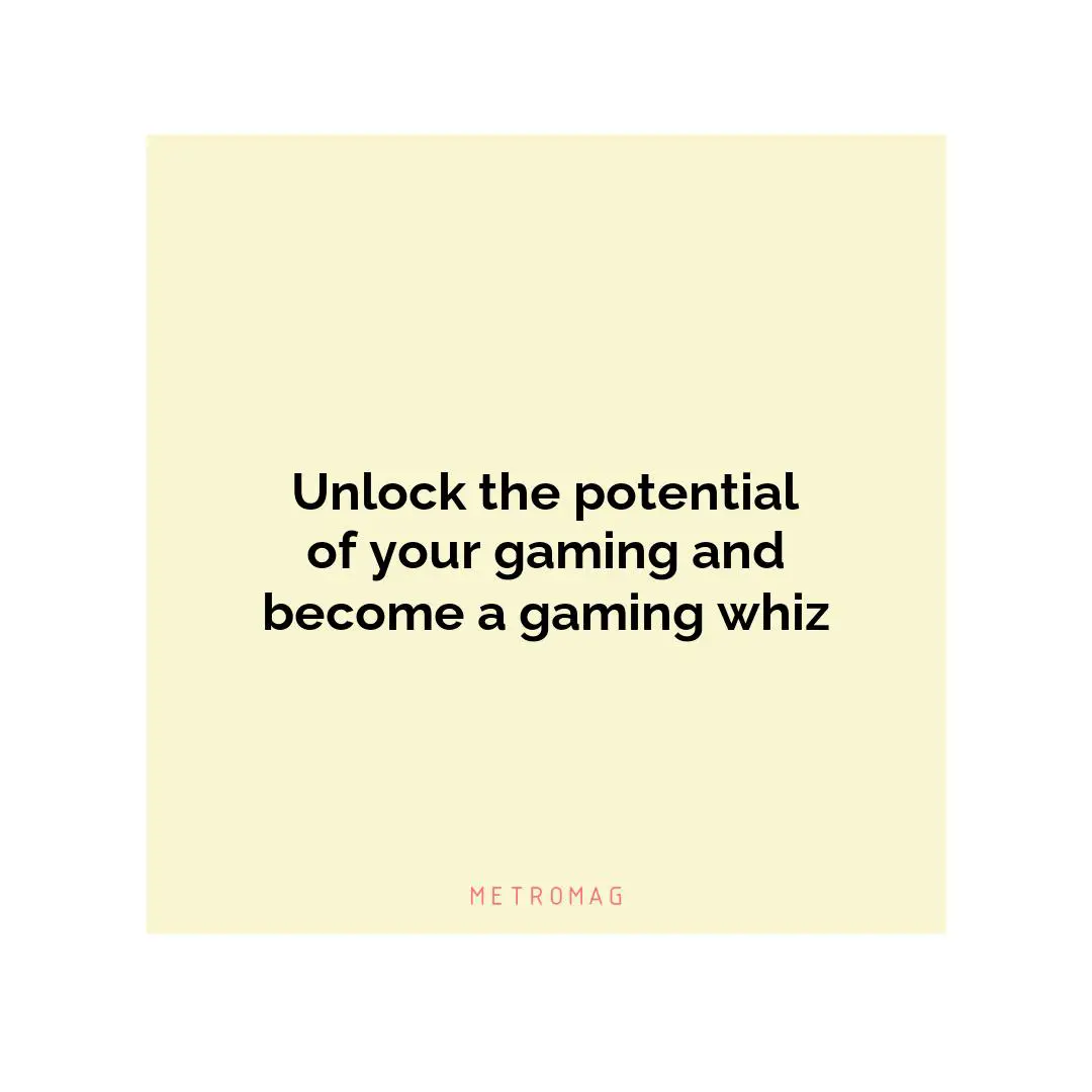 Unlock the potential of your gaming and become a gaming whiz