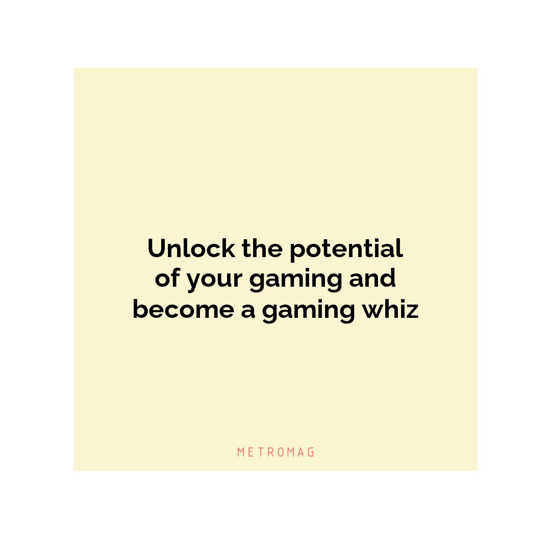 Unlock the potential of your gaming and become a gaming whiz