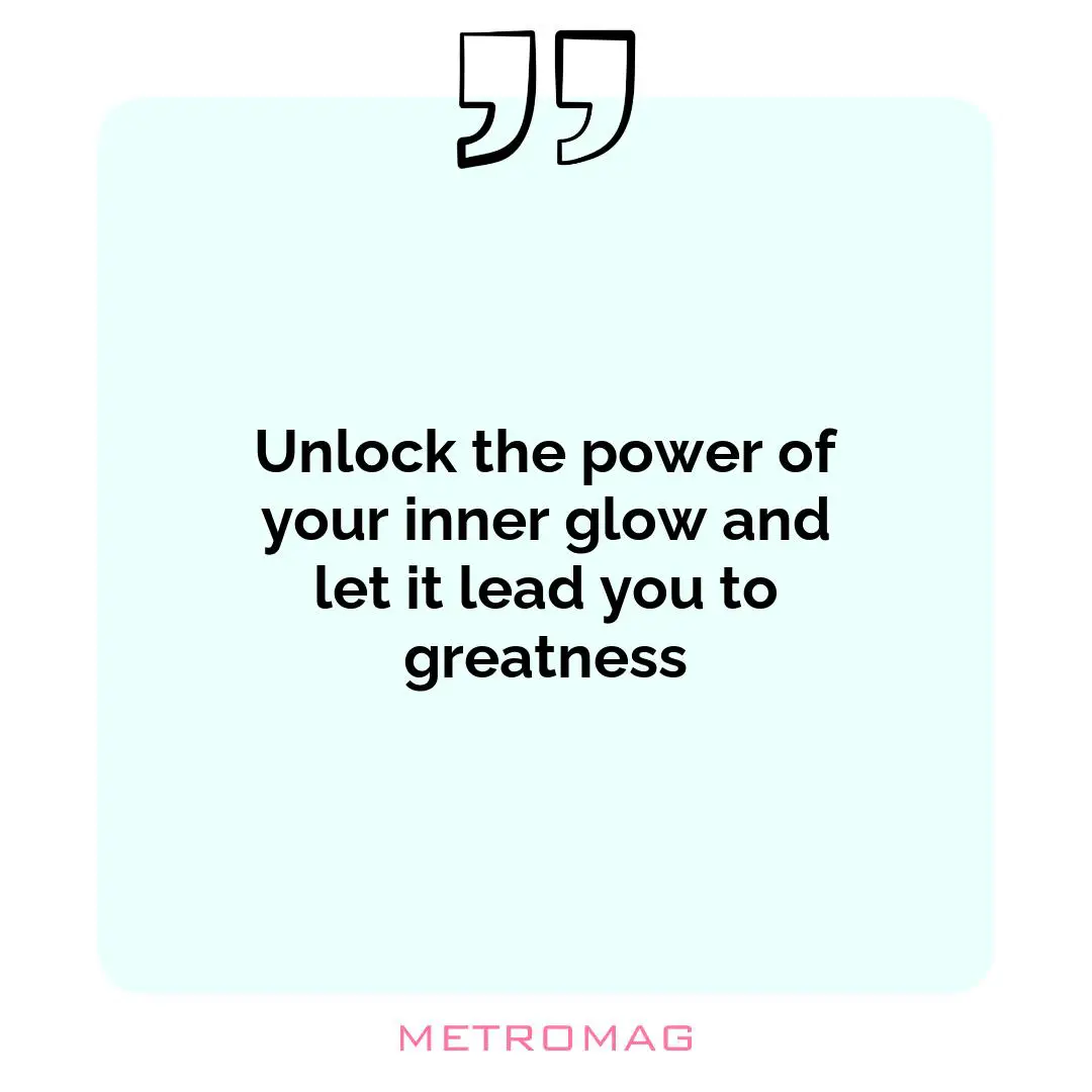 Unlock the power of your inner glow and let it lead you to greatness