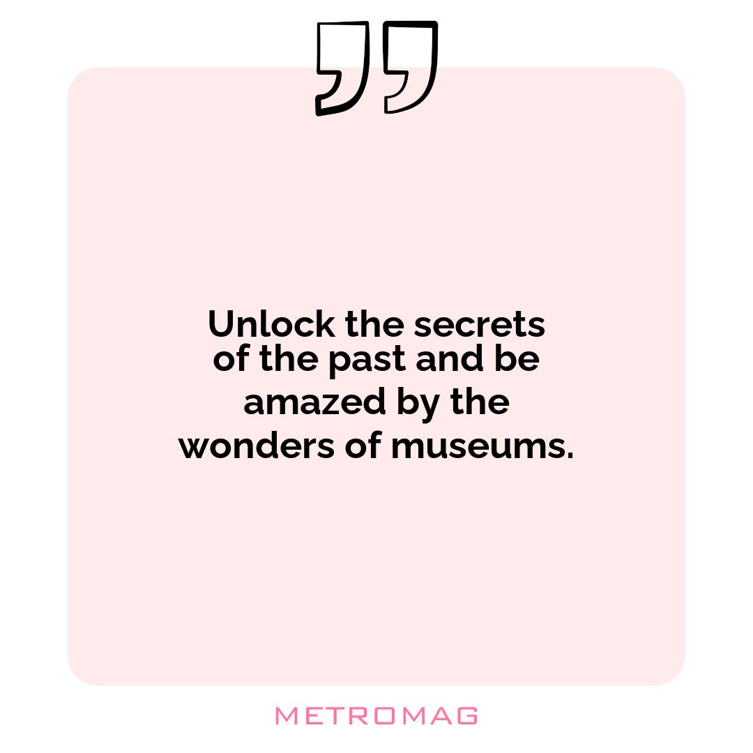 Unlock the secrets of the past and be amazed by the wonders of museums.