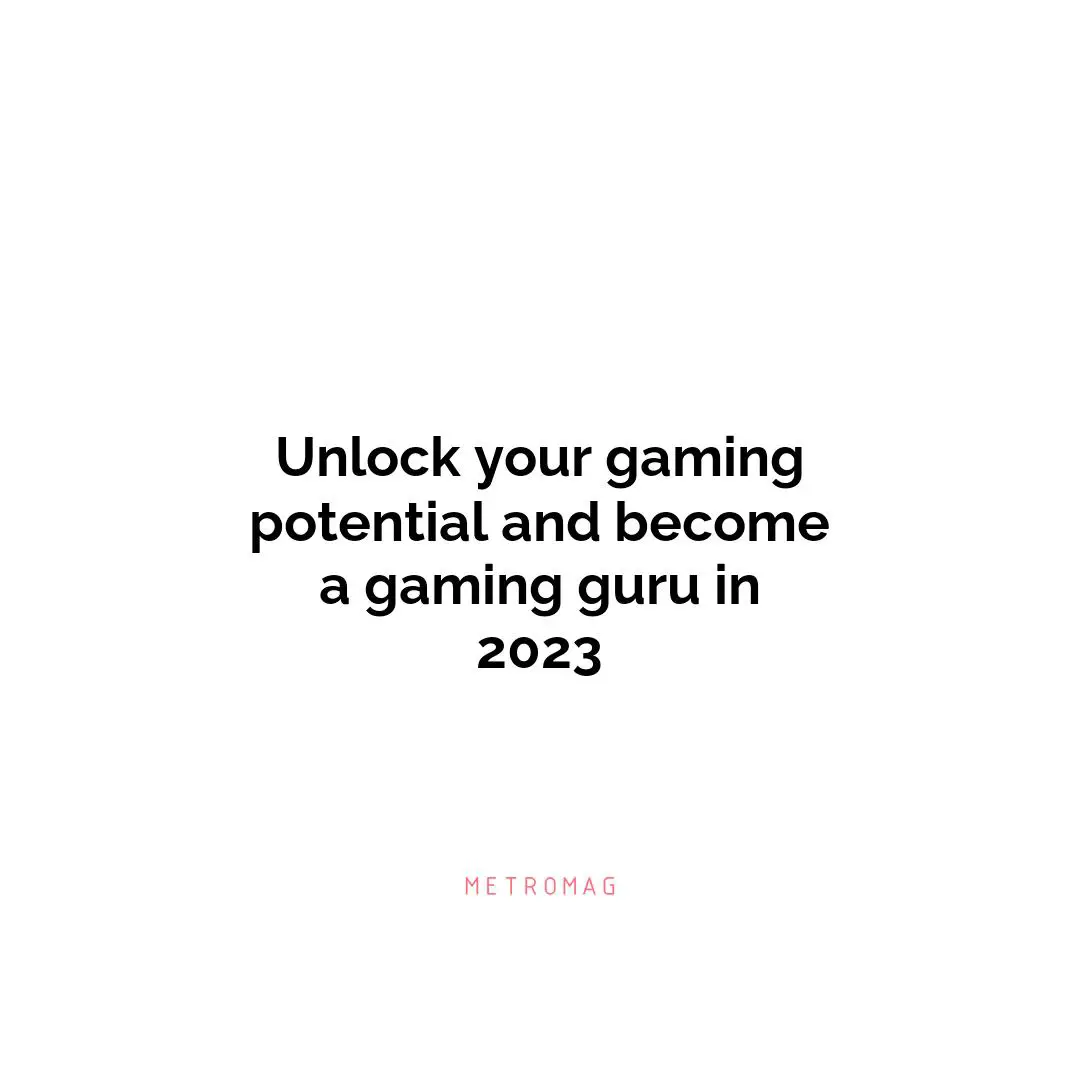 Unlock your gaming potential and become a gaming guru in 2023