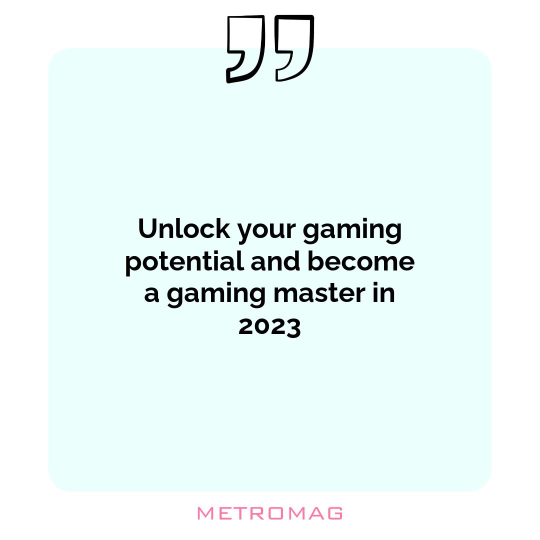 Unlock your gaming potential and become a gaming master in 2023