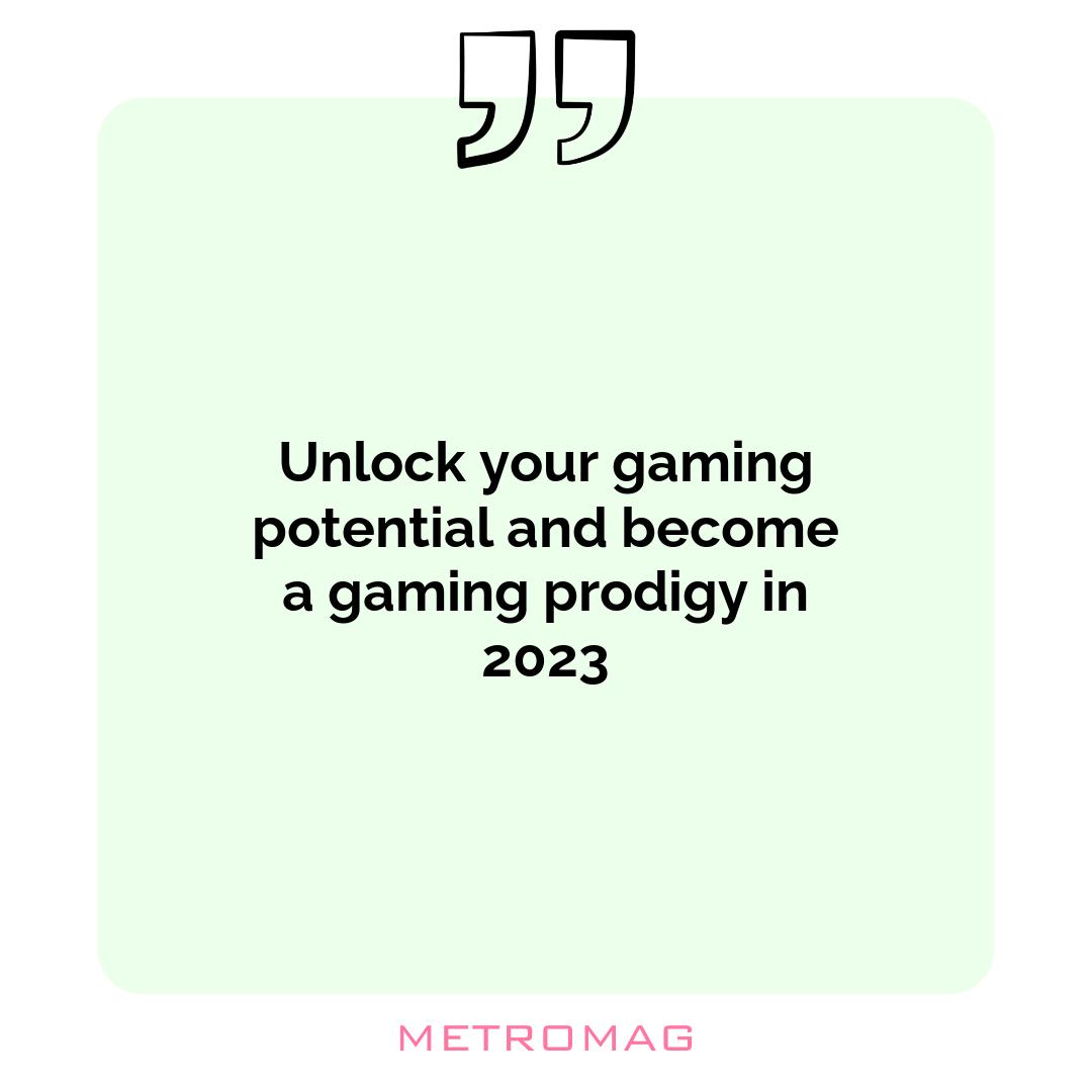 Unlock your gaming potential and become a gaming prodigy in 2023