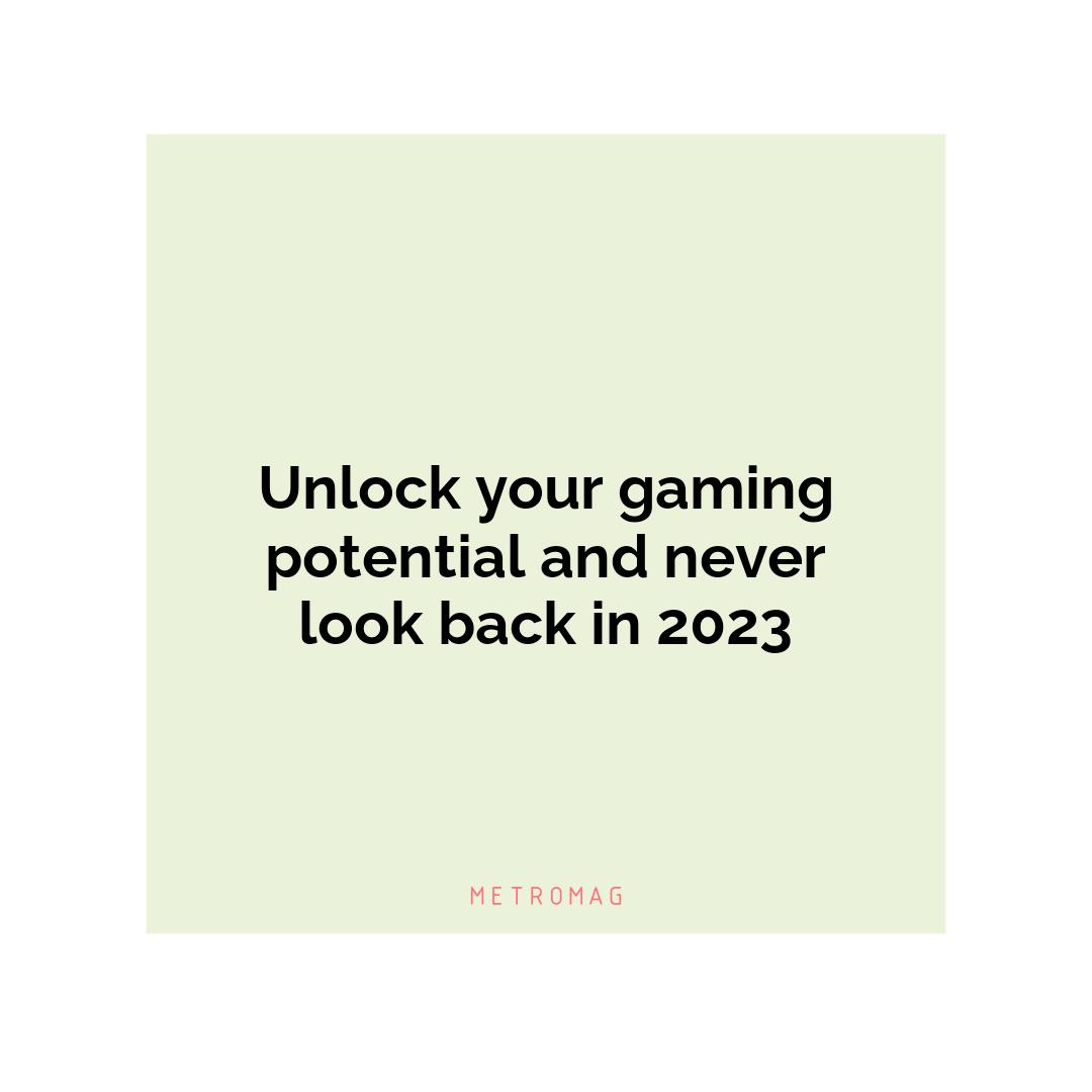 Unlock your gaming potential and never look back in 2023