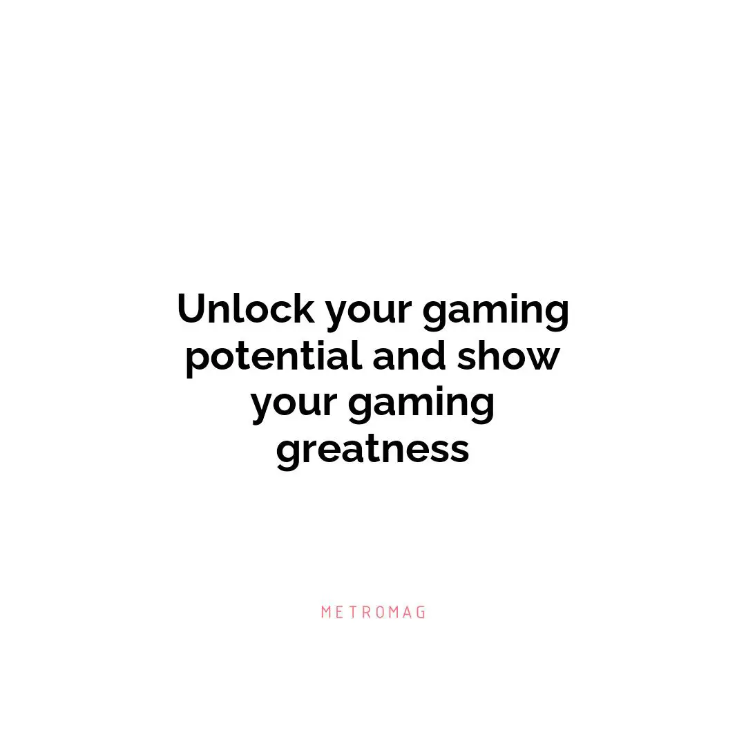 Unlock your gaming potential and show your gaming greatness