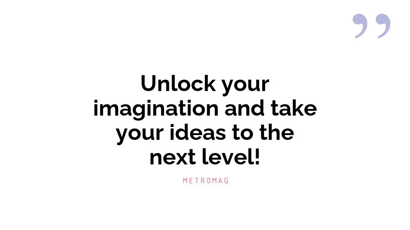 Unlock your imagination and take your ideas to the next level!