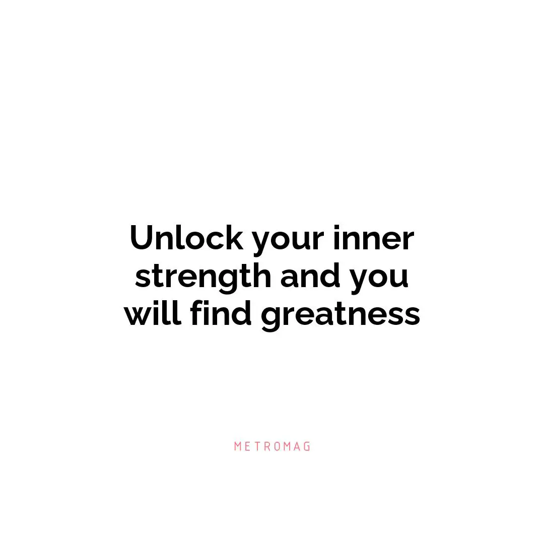 Unlock your inner strength and you will find greatness