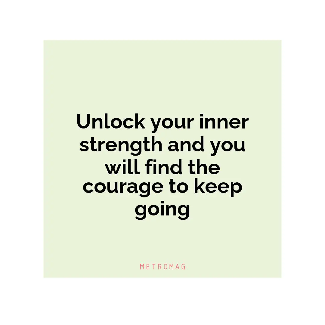 Unlock your inner strength and you will find the courage to keep going