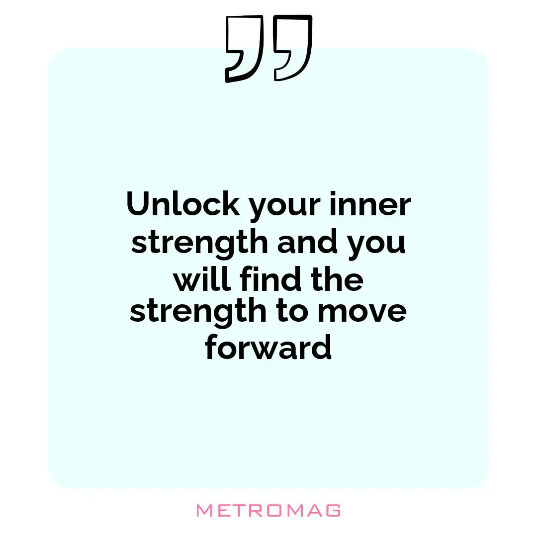 Unlock your inner strength and you will find the strength to move forward
