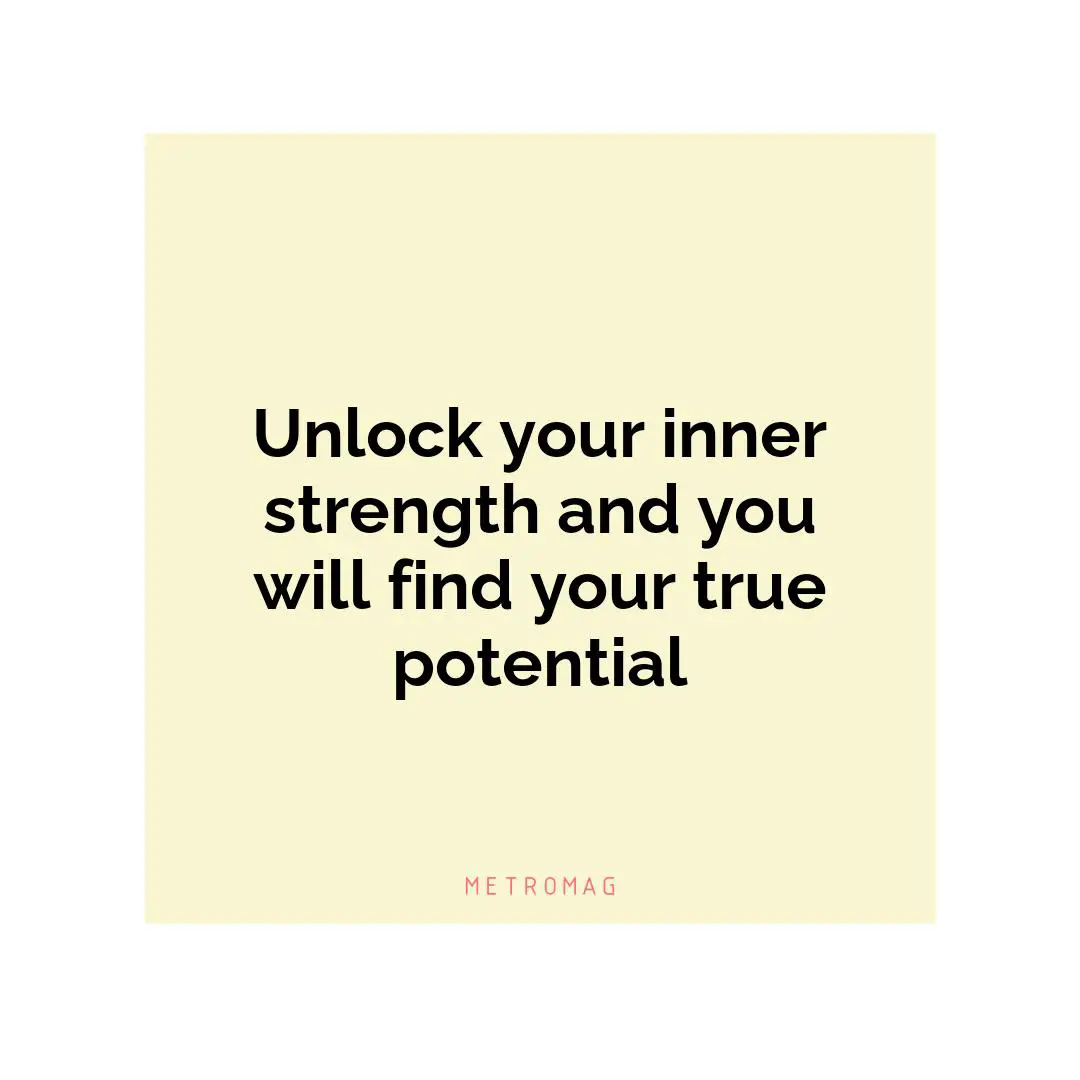 Unlock your inner strength and you will find your true potential