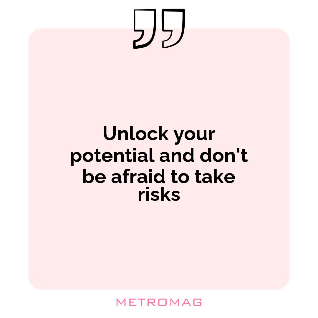 Unlock your potential and don't be afraid to take risks