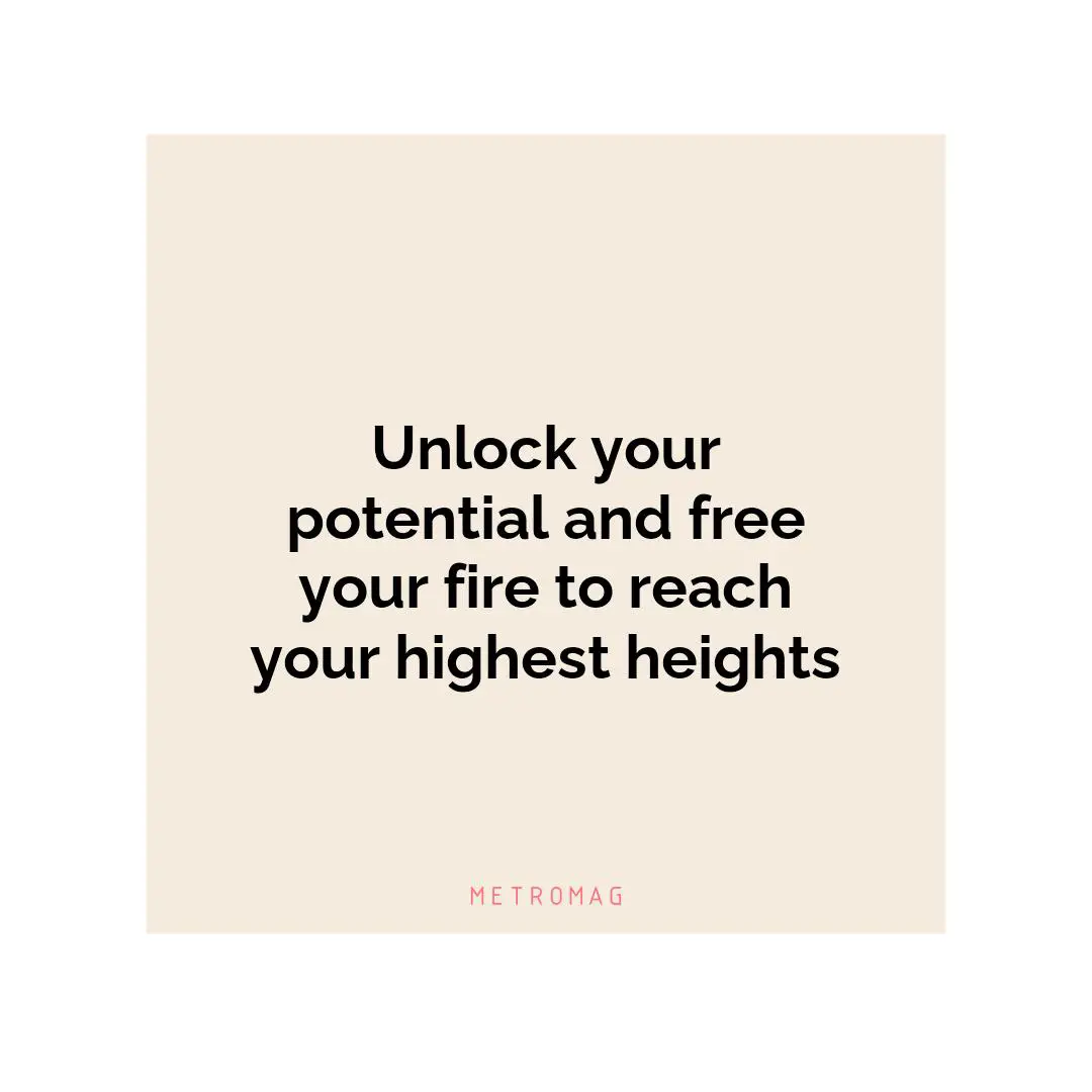 Unlock your potential and free your fire to reach your highest heights
