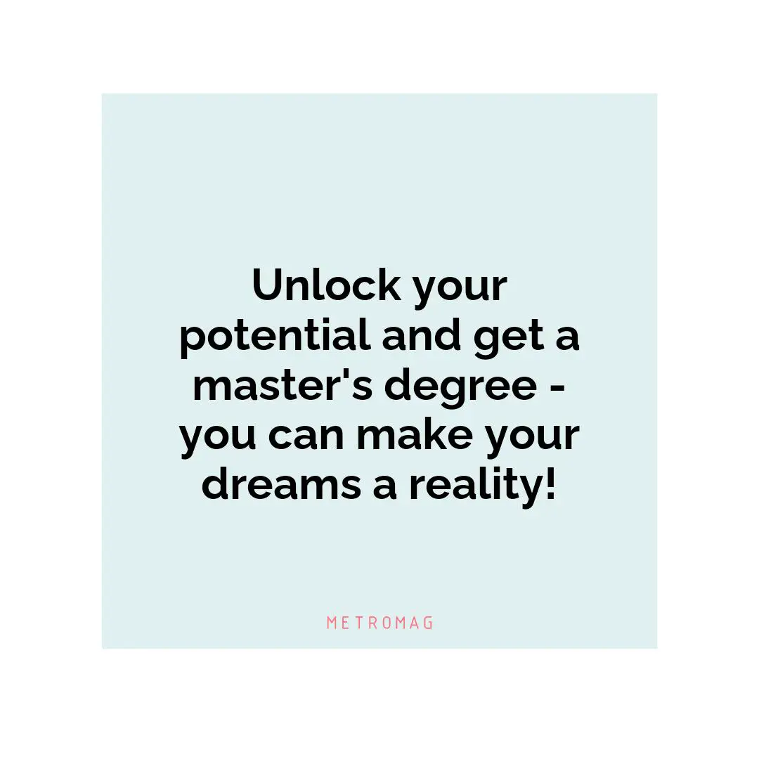 Unlock your potential and get a master's degree - you can make your dreams a reality!