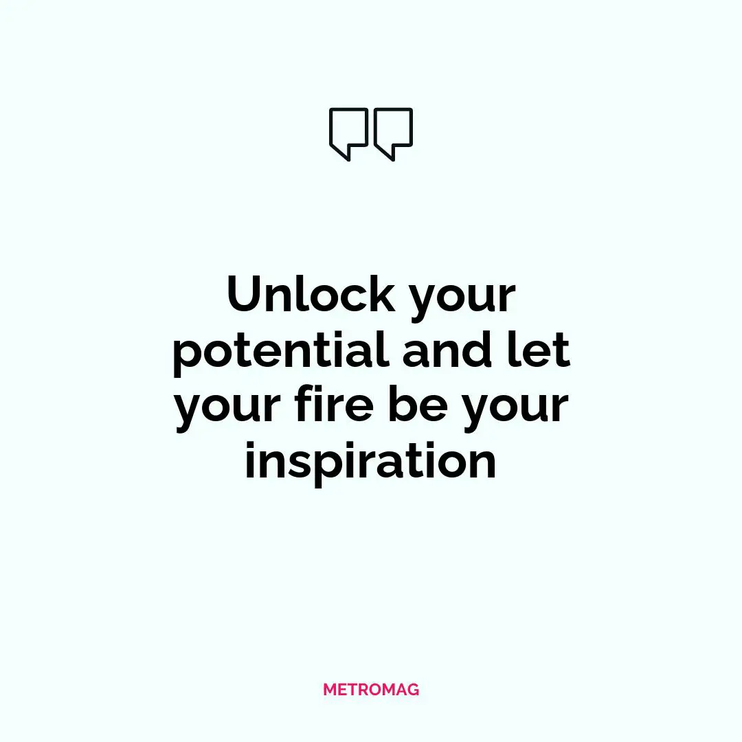 Unlock your potential and let your fire be your inspiration