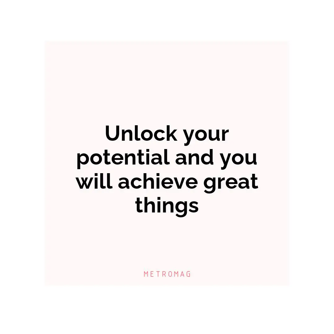 Unlock your potential and you will achieve great things