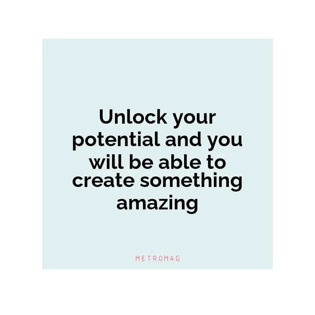 Unlock your potential and you will be able to create something amazing