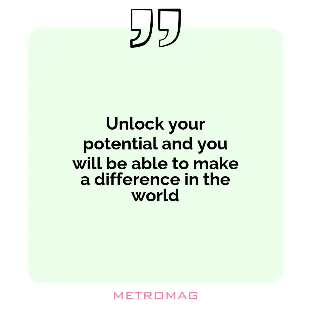 Unlock your potential and you will be able to make a difference in the world