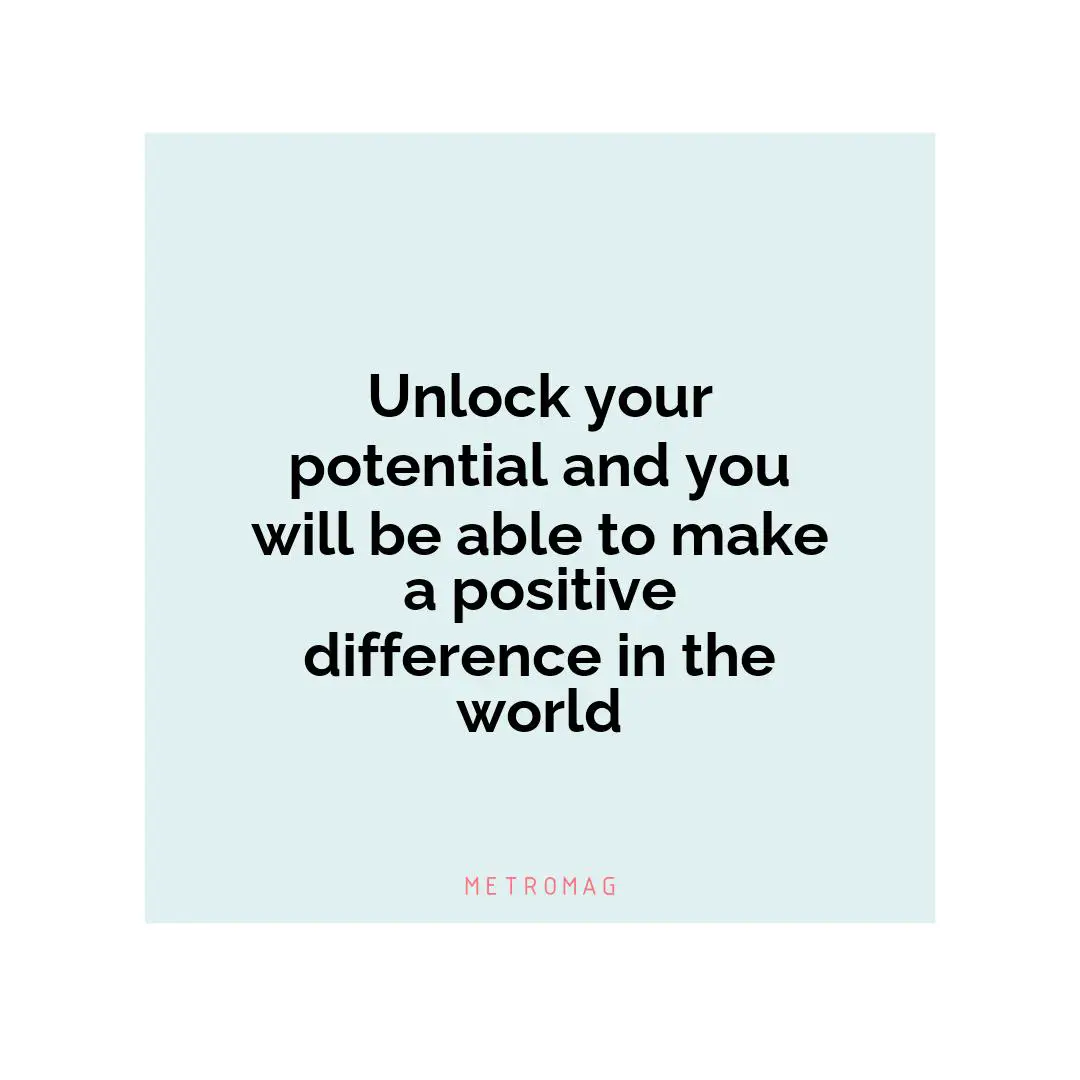Unlock your potential and you will be able to make a positive difference in the world