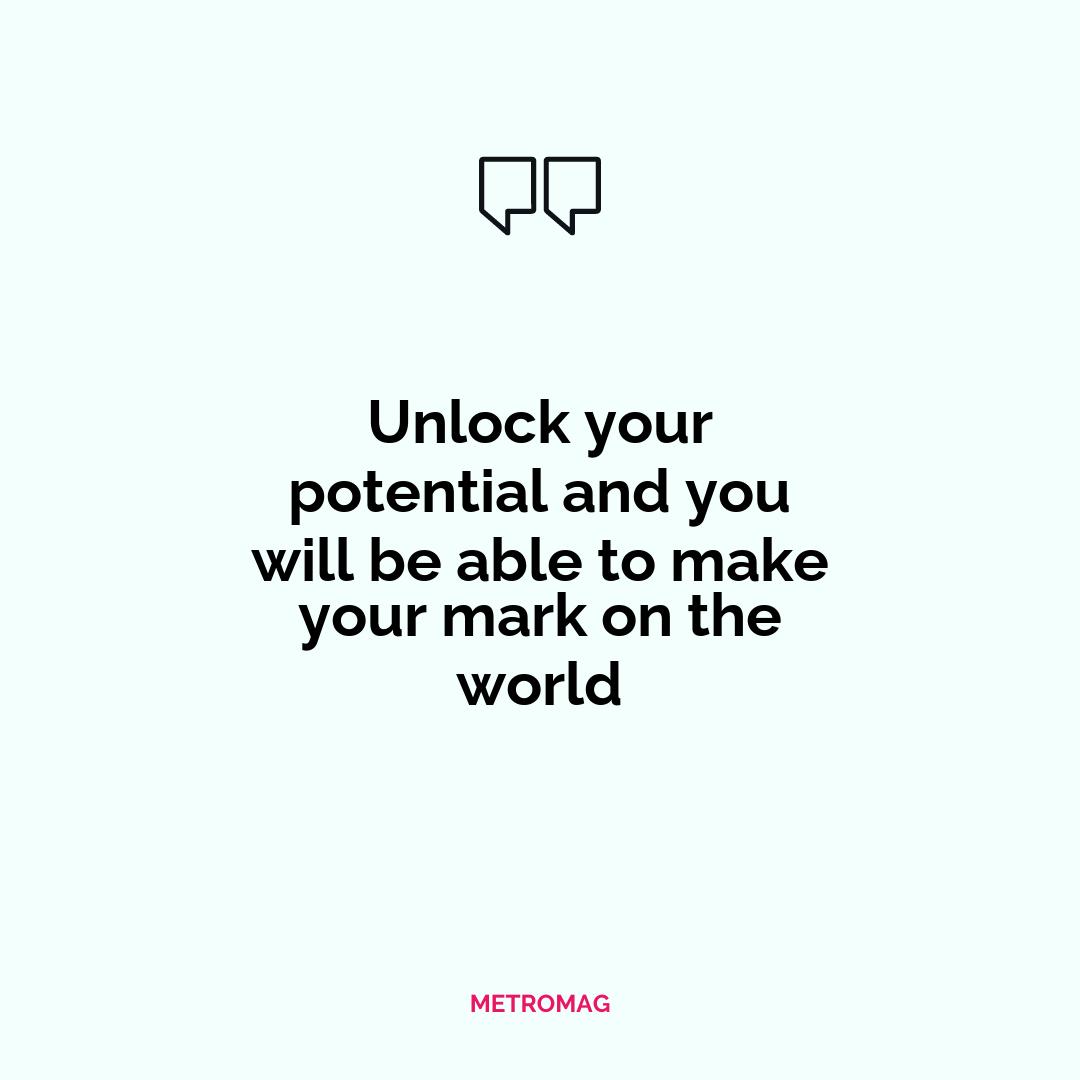 Unlock your potential and you will be able to make your mark on the world
