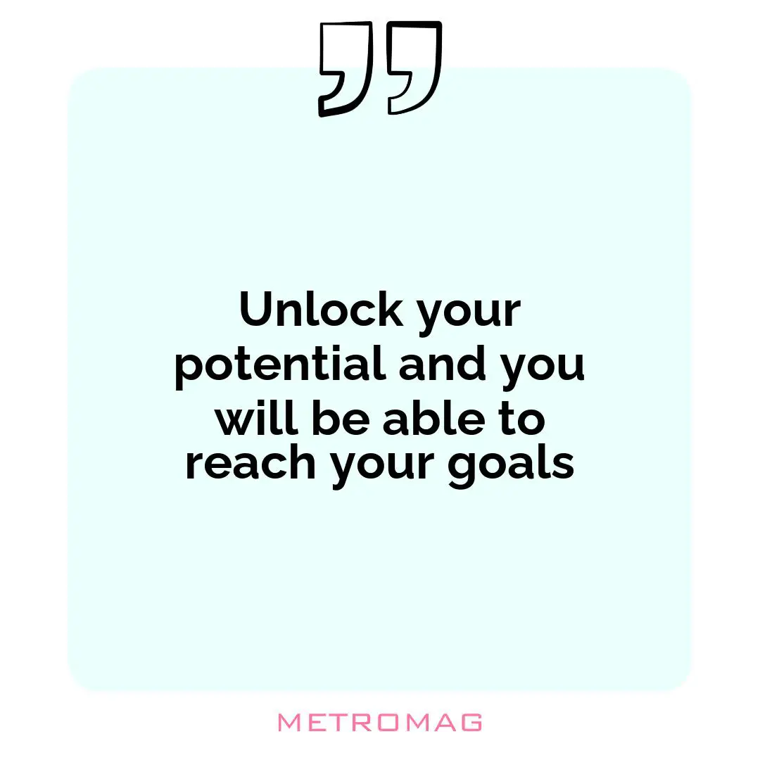 Unlock your potential and you will be able to reach your goals
