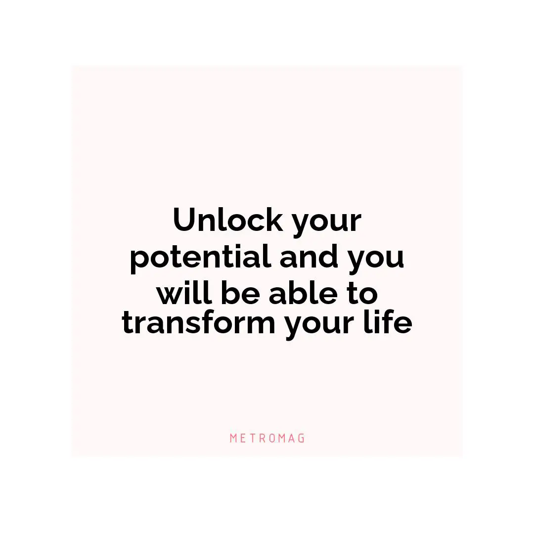 Unlock your potential and you will be able to transform your life