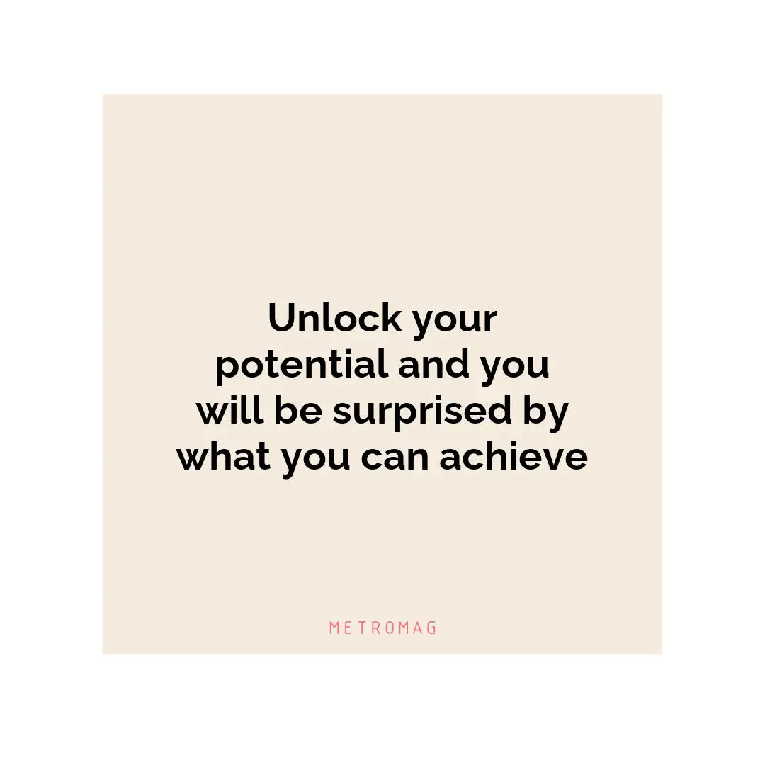 Unlock your potential and you will be surprised by what you can achieve