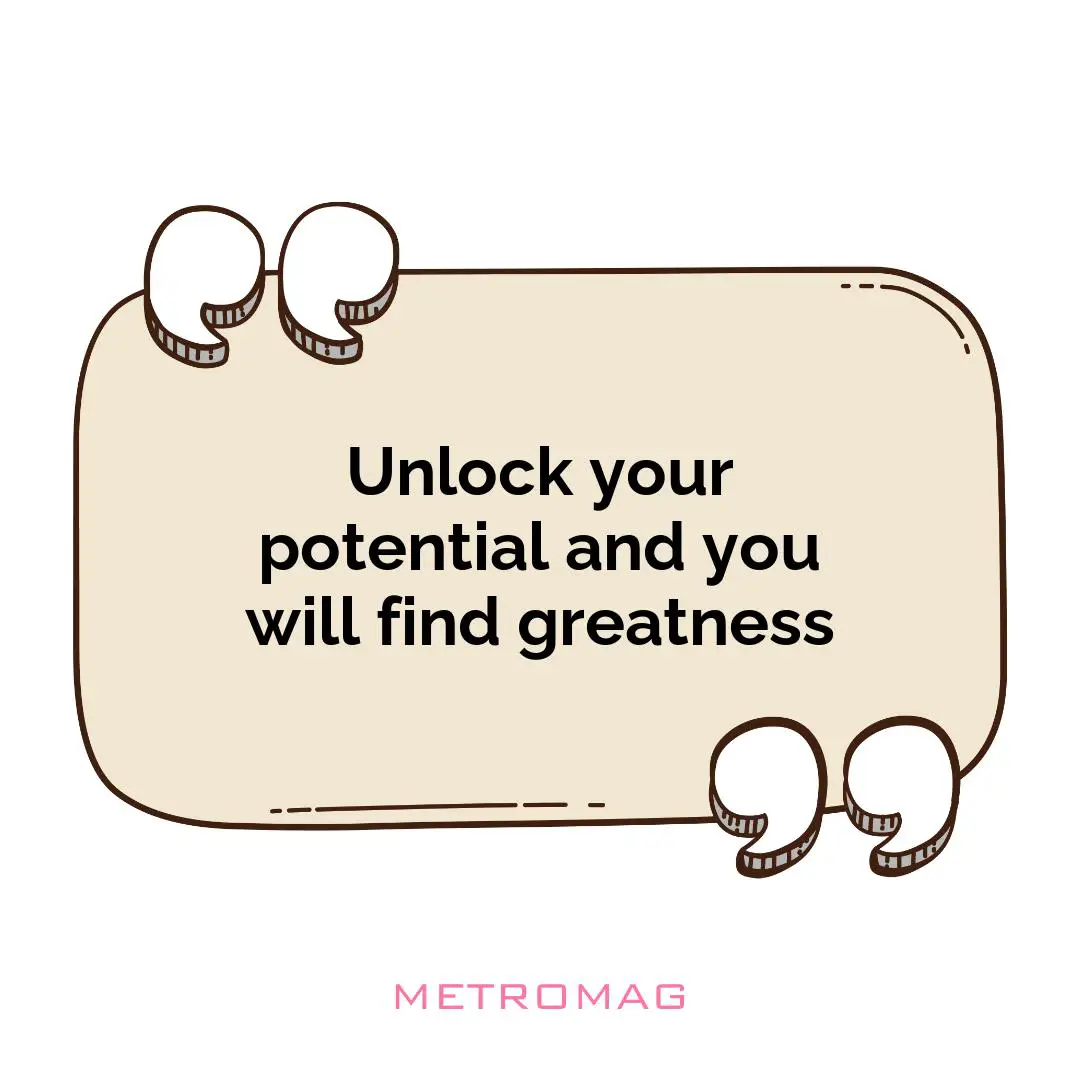 Unlock your potential and you will find greatness