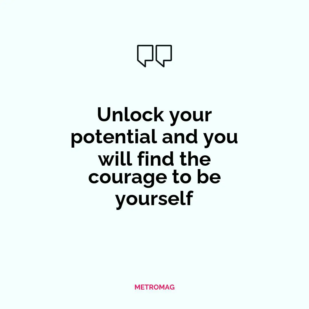 Unlock your potential and you will find the courage to be yourself
