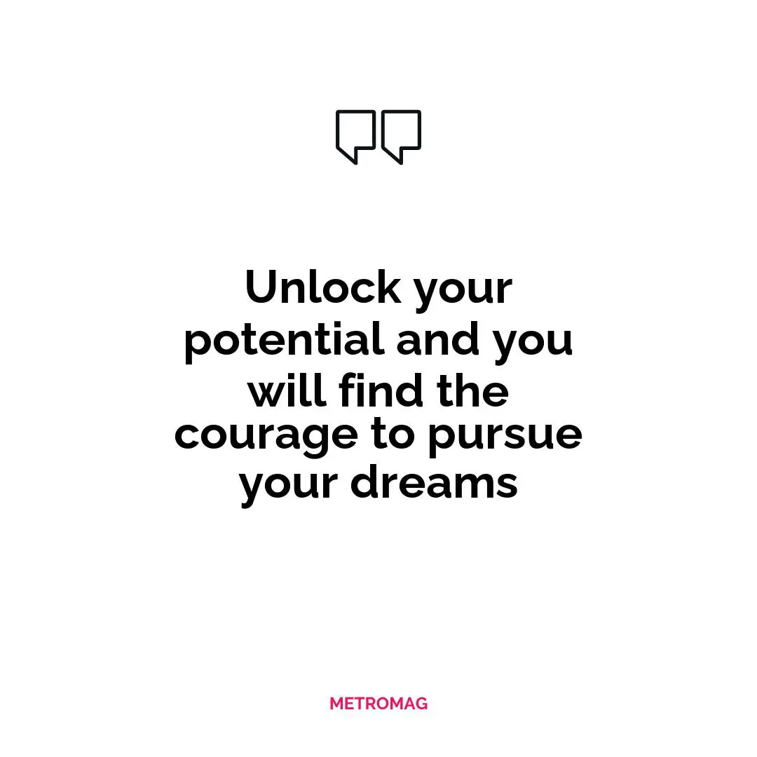 Unlock your potential and you will find the courage to pursue your dreams