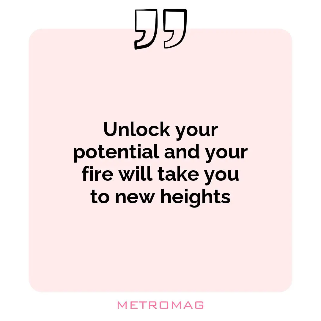 Unlock your potential and your fire will take you to new heights