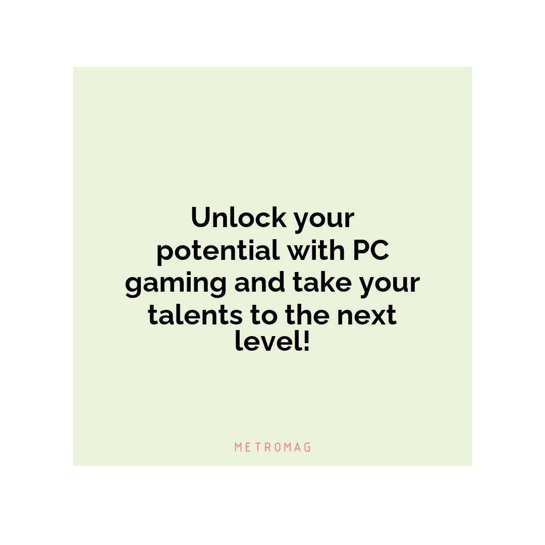 Unlock your potential with PC gaming and take your talents to the next level!