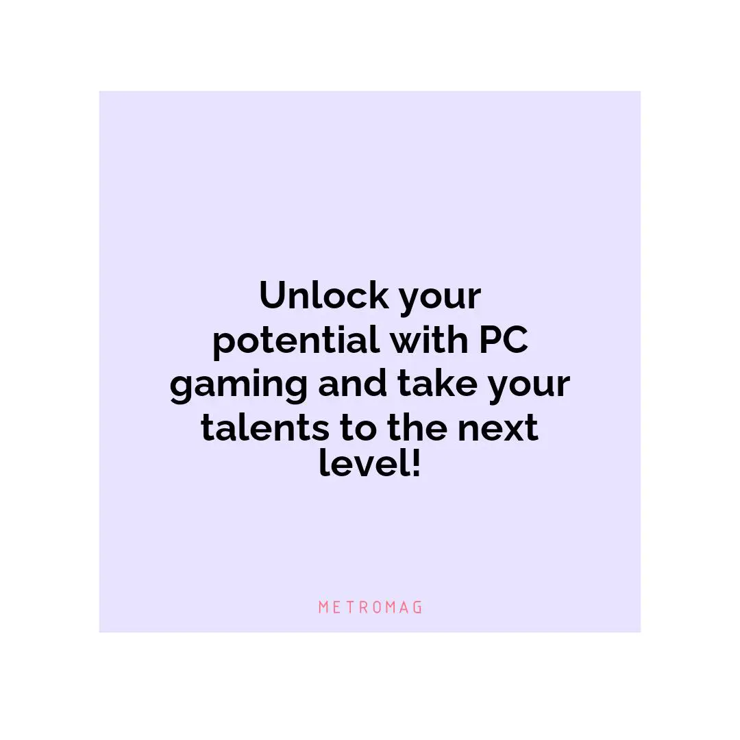 Unlock your potential with PC gaming and take your talents to the next level!