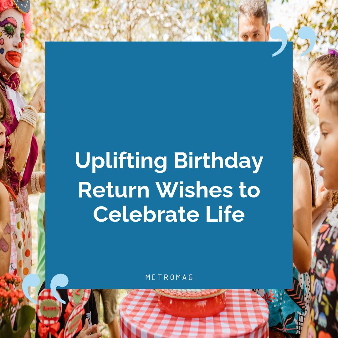 Uplifting Birthday Return Wishes to Celebrate Life