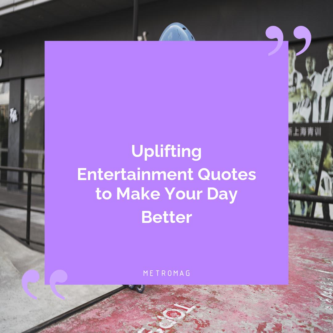 Uplifting Entertainment Quotes to Make Your Day Better
