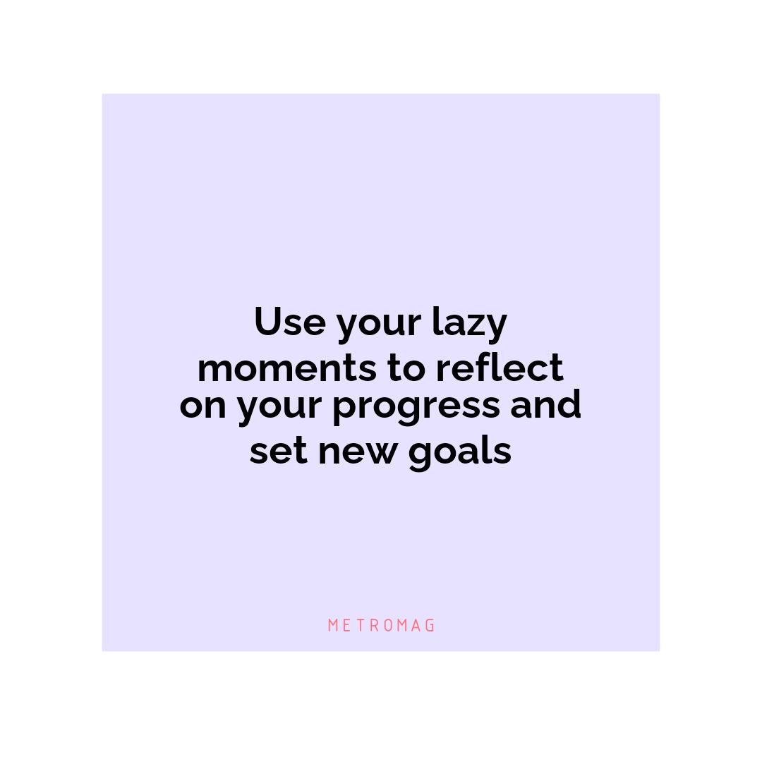 Use your lazy moments to reflect on your progress and set new goals