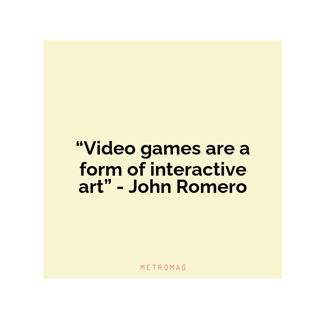 “Video games are a form of interactive art” - John Romero