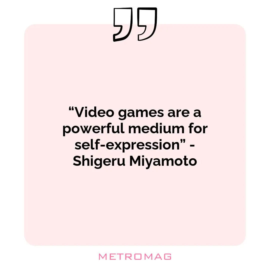 “Video games are a powerful medium for self-expression” - Shigeru Miyamoto