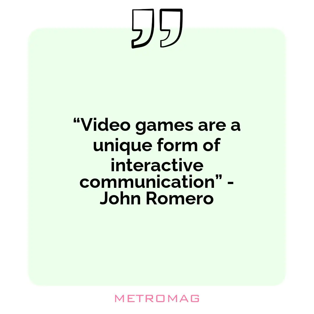 “Video games are a unique form of interactive communication” - John Romero